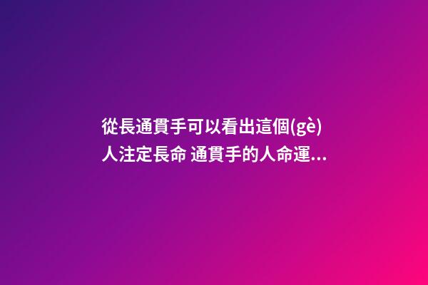 從長通貫手可以看出這個(gè)人注定長命 通貫手的人命運(yùn)